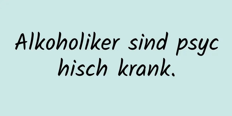 Alkoholiker sind psychisch krank.