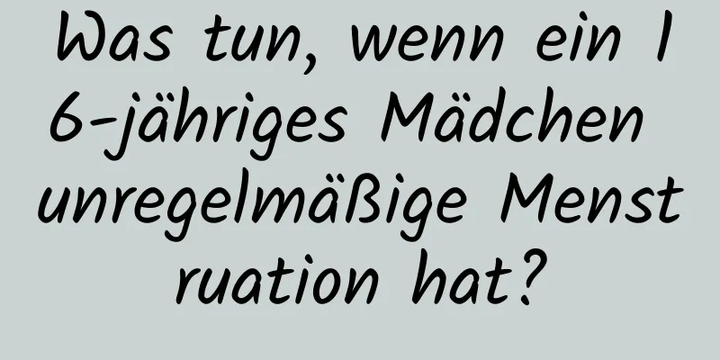 Was tun, wenn ein 16-jähriges Mädchen unregelmäßige Menstruation hat?