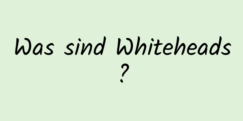 Was sind Whiteheads?