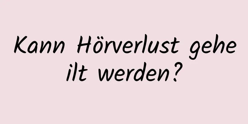 Kann Hörverlust geheilt werden?