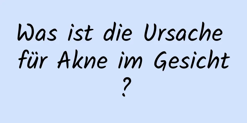 Was ist die Ursache für Akne im Gesicht?