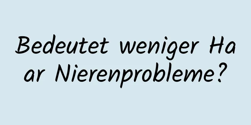 Bedeutet weniger Haar Nierenprobleme?