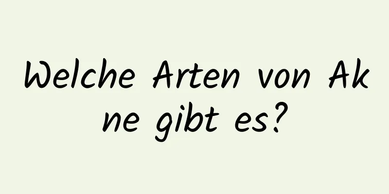 Welche Arten von Akne gibt es?