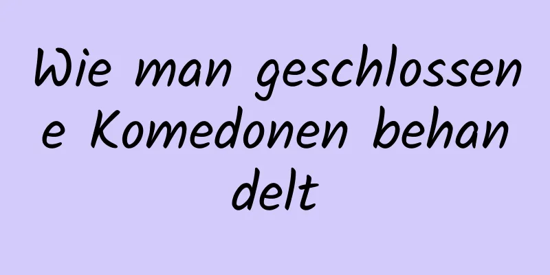 Wie man geschlossene Komedonen behandelt