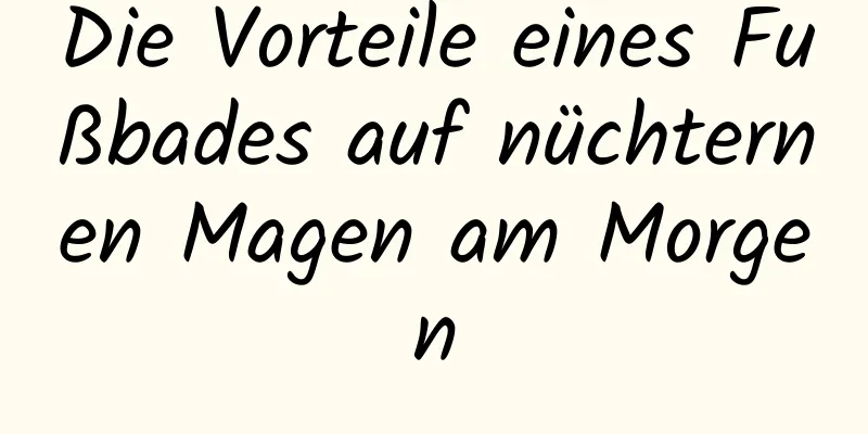 Die Vorteile eines Fußbades auf nüchternen Magen am Morgen