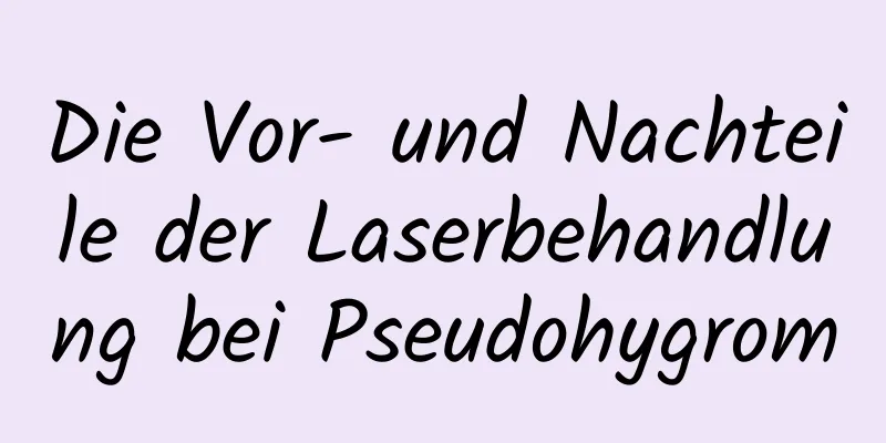 Die Vor- und Nachteile der Laserbehandlung bei Pseudohygrom