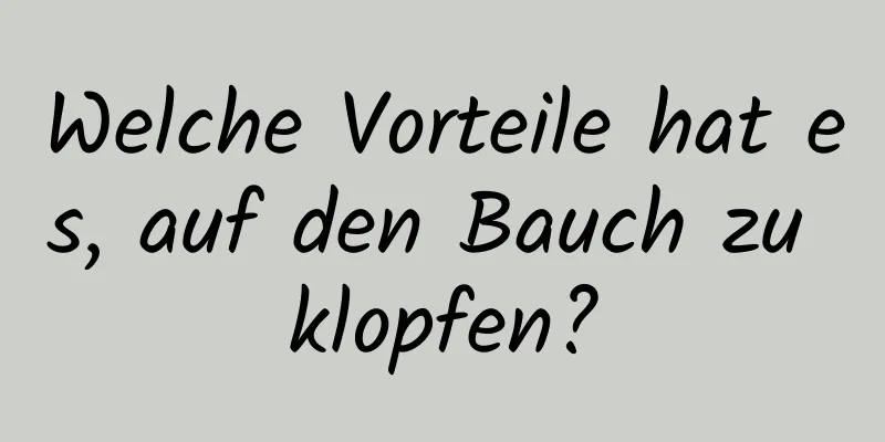 Welche Vorteile hat es, auf den Bauch zu klopfen?