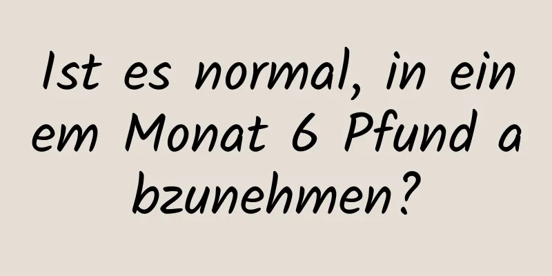 Ist es normal, in einem Monat 6 Pfund abzunehmen?