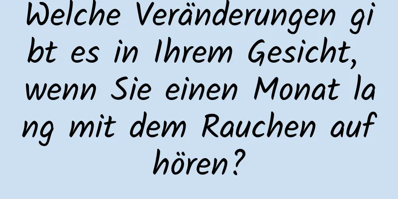 Welche Veränderungen gibt es in Ihrem Gesicht, wenn Sie einen Monat lang mit dem Rauchen aufhören?