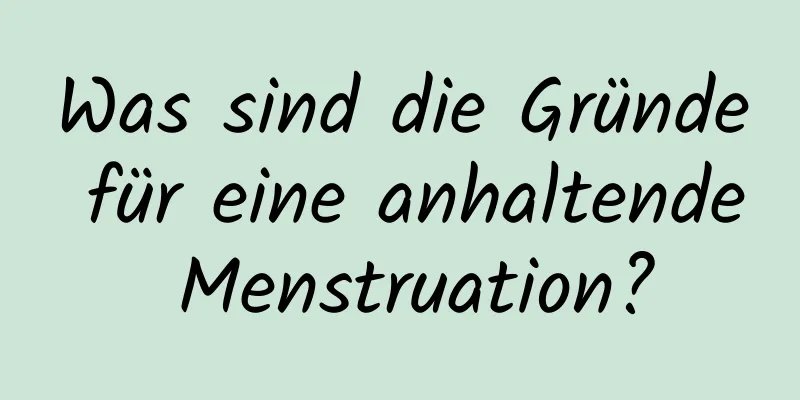 Was sind die Gründe für eine anhaltende Menstruation?