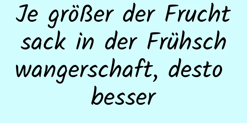 Je größer der Fruchtsack in der Frühschwangerschaft, desto besser