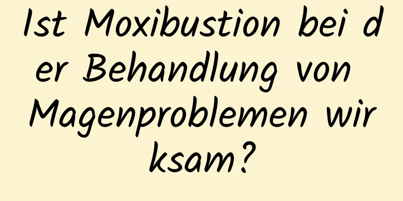 Ist Moxibustion bei der Behandlung von Magenproblemen wirksam?