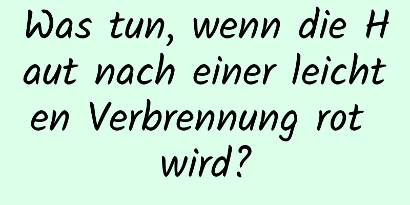 Was tun, wenn die Haut nach einer leichten Verbrennung rot wird?