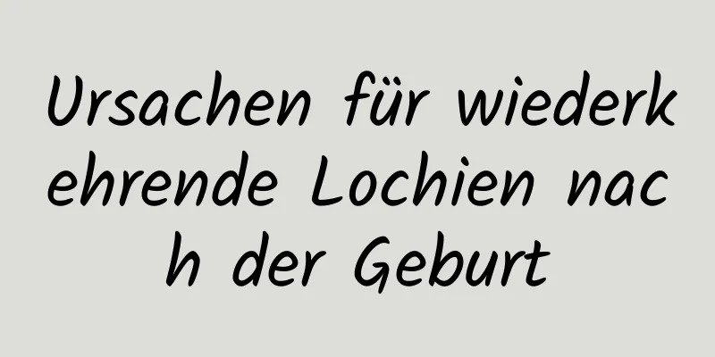 Ursachen für wiederkehrende Lochien nach der Geburt