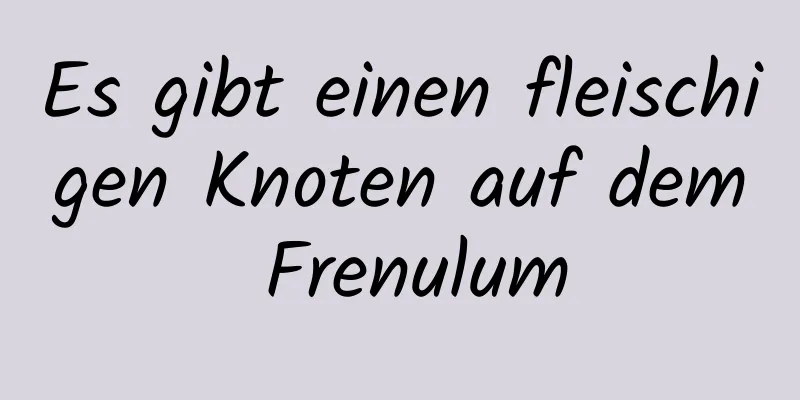 Es gibt einen fleischigen Knoten auf dem Frenulum