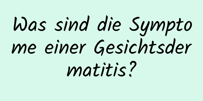 Was sind die Symptome einer Gesichtsdermatitis?