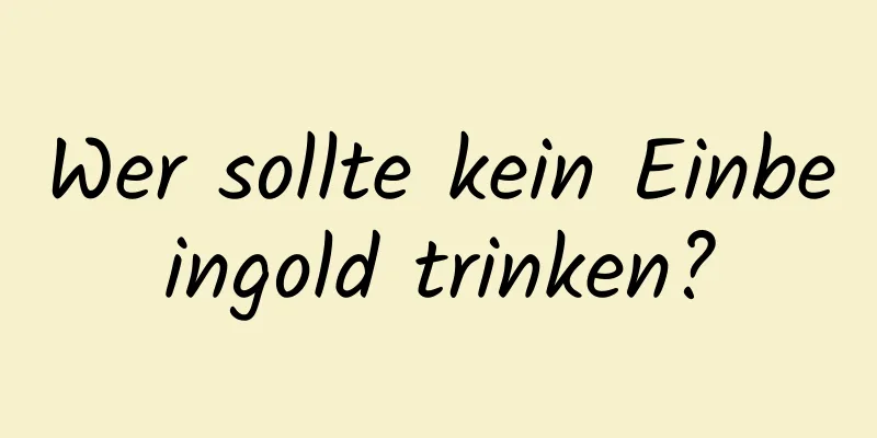 Wer sollte kein Einbeingold trinken?