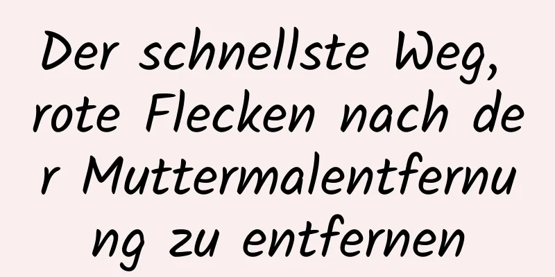 Der schnellste Weg, rote Flecken nach der Muttermalentfernung zu entfernen