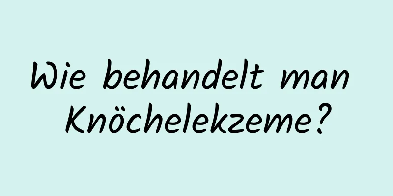 Wie behandelt man Knöchelekzeme?