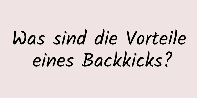 Was sind die Vorteile eines Backkicks?