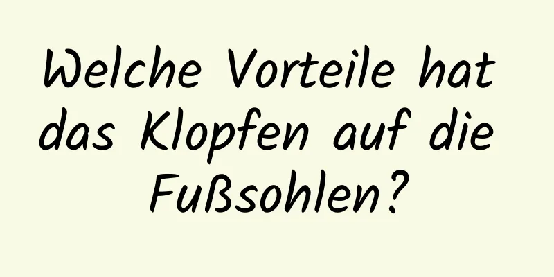 Welche Vorteile hat das Klopfen auf die Fußsohlen?