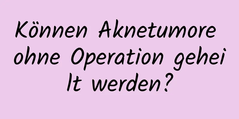 Können Aknetumore ohne Operation geheilt werden?