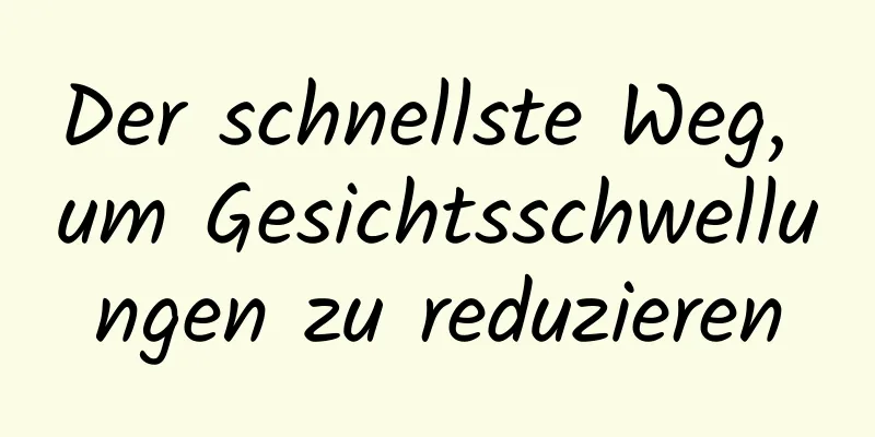 Der schnellste Weg, um Gesichtsschwellungen zu reduzieren