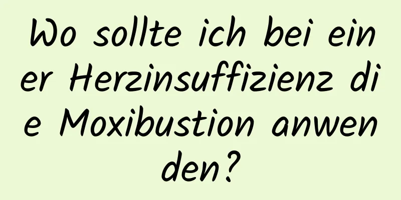 Wo sollte ich bei einer Herzinsuffizienz die Moxibustion anwenden?