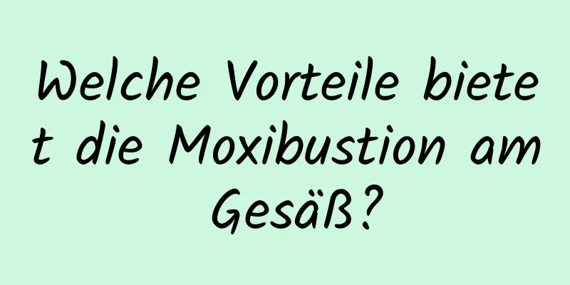 Welche Vorteile bietet die Moxibustion am Gesäß?