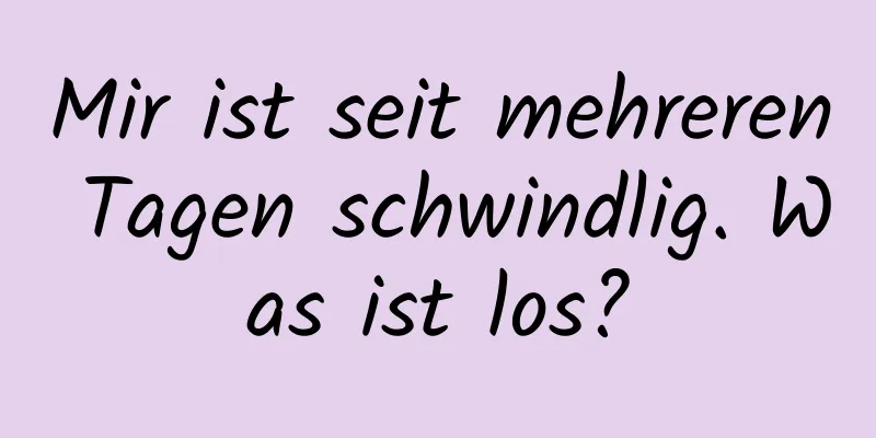 Mir ist seit mehreren Tagen schwindlig. Was ist los?