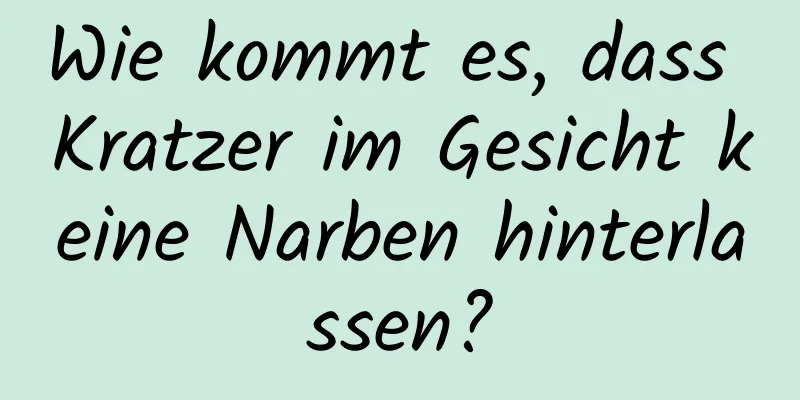 Wie kommt es, dass Kratzer im Gesicht keine Narben hinterlassen?