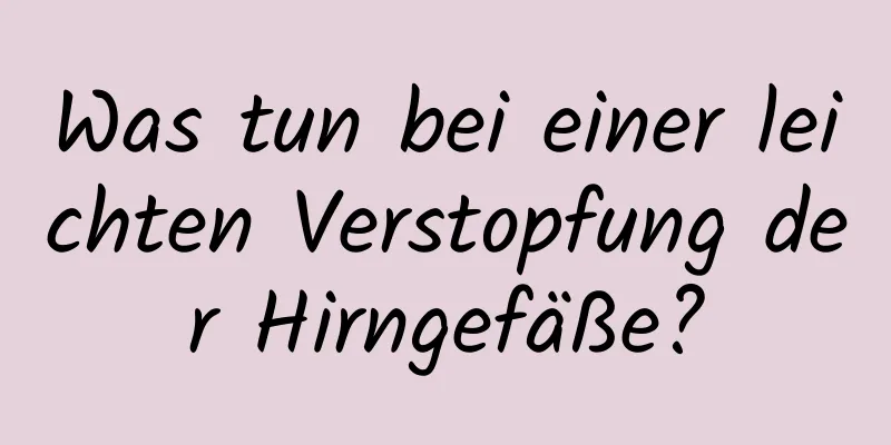 Was tun bei einer leichten Verstopfung der Hirngefäße?