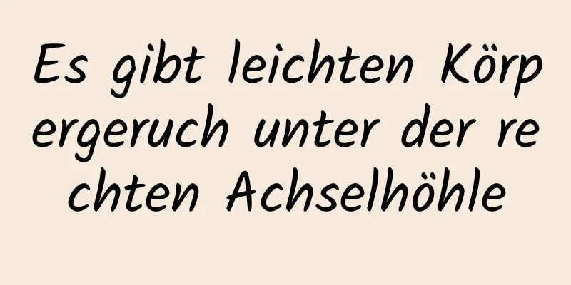 Es gibt leichten Körpergeruch unter der rechten Achselhöhle