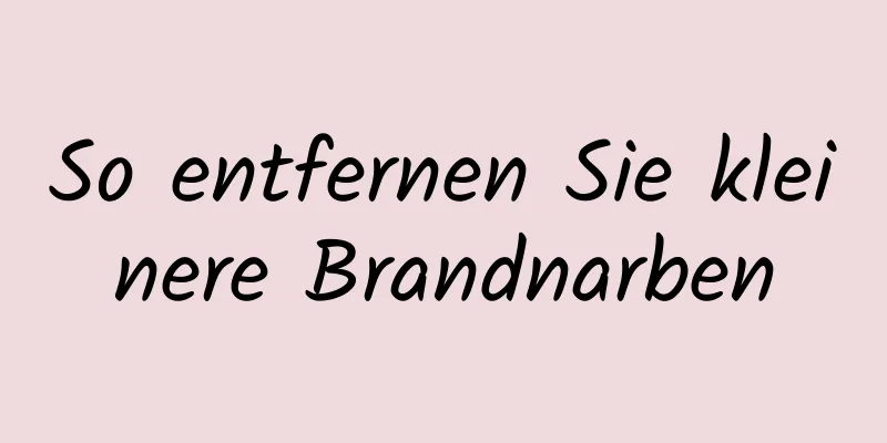 So entfernen Sie kleinere Brandnarben