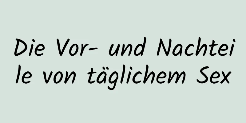 Die Vor- und Nachteile von täglichem Sex