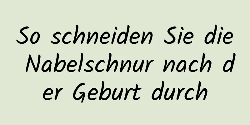 So schneiden Sie die Nabelschnur nach der Geburt durch