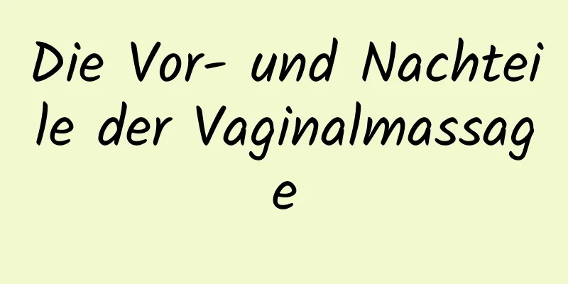 Die Vor- und Nachteile der Vaginalmassage