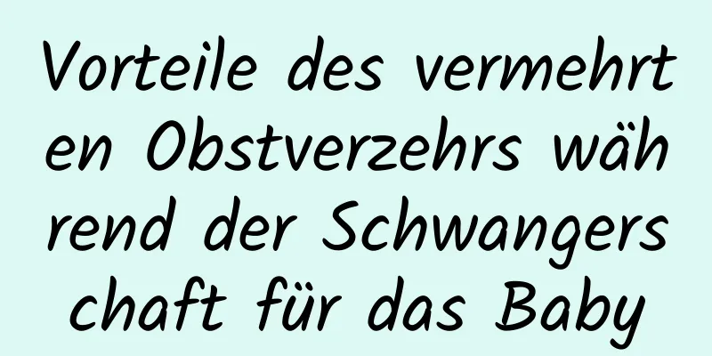 Vorteile des vermehrten Obstverzehrs während der Schwangerschaft für das Baby