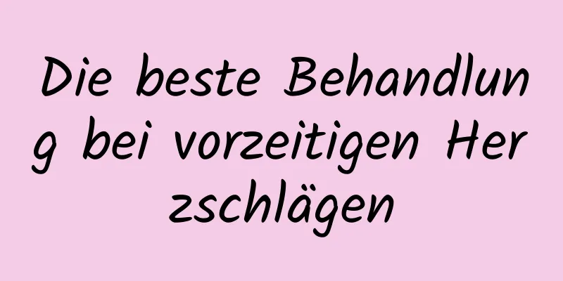 Die beste Behandlung bei vorzeitigen Herzschlägen