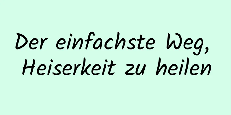 Der einfachste Weg, Heiserkeit zu heilen