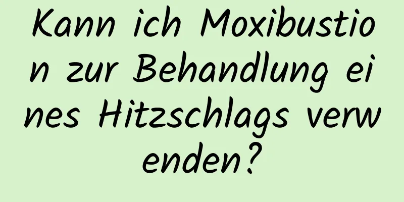 Kann ich Moxibustion zur Behandlung eines Hitzschlags verwenden?