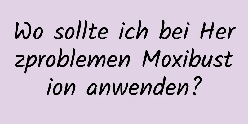 Wo sollte ich bei Herzproblemen Moxibustion anwenden?