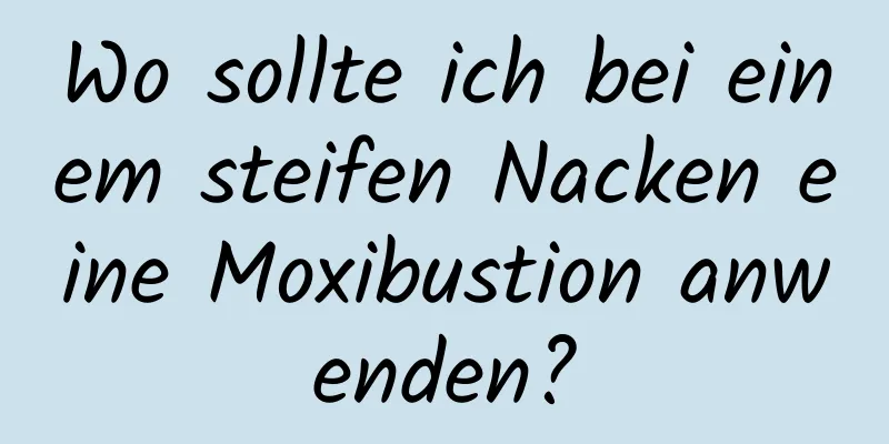 Wo sollte ich bei einem steifen Nacken eine Moxibustion anwenden?