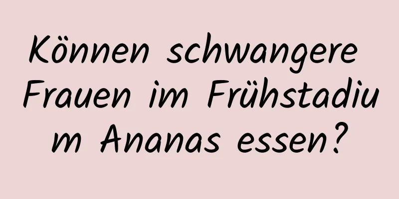 Können schwangere Frauen im Frühstadium Ananas essen?