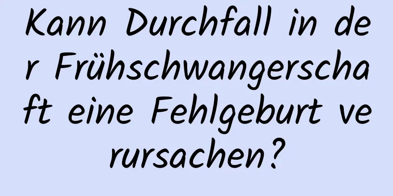 Kann Durchfall in der Frühschwangerschaft eine Fehlgeburt verursachen?