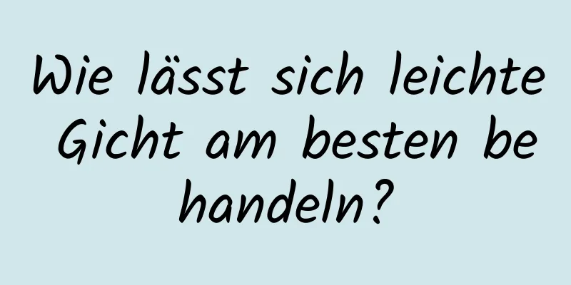 Wie lässt sich leichte Gicht am besten behandeln?