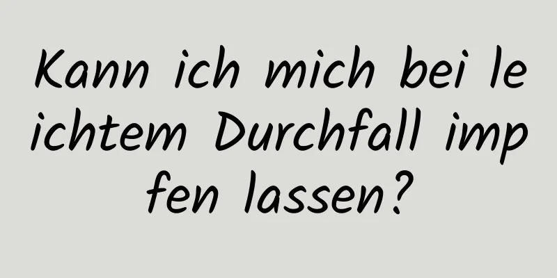 Kann ich mich bei leichtem Durchfall impfen lassen?