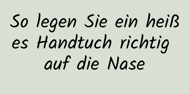 So legen Sie ein heißes Handtuch richtig auf die Nase