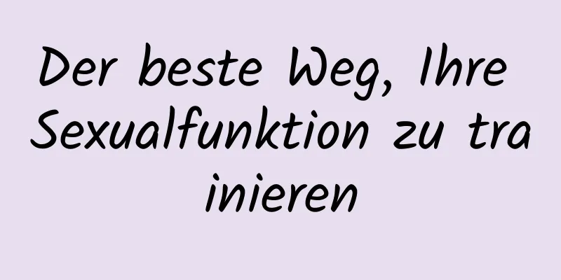 Der beste Weg, Ihre Sexualfunktion zu trainieren