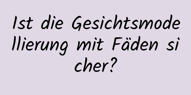 Ist die Gesichtsmodellierung mit Fäden sicher?